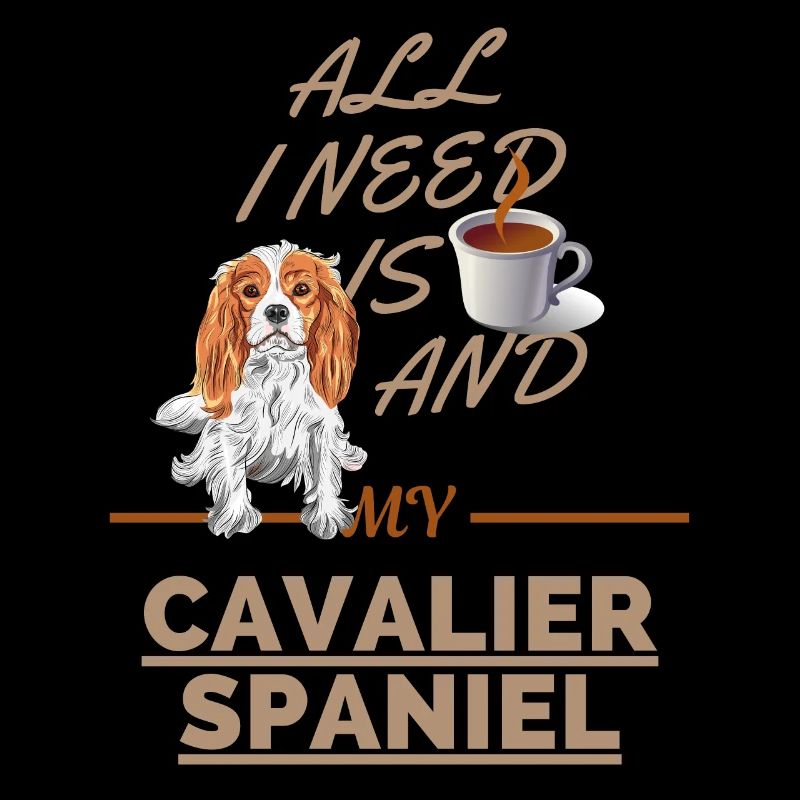 ALL I NEED IS COFFEE AND MY CAVALIER SPANIEL