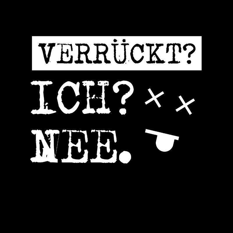 VERRÜCKT? ICH ? NEE