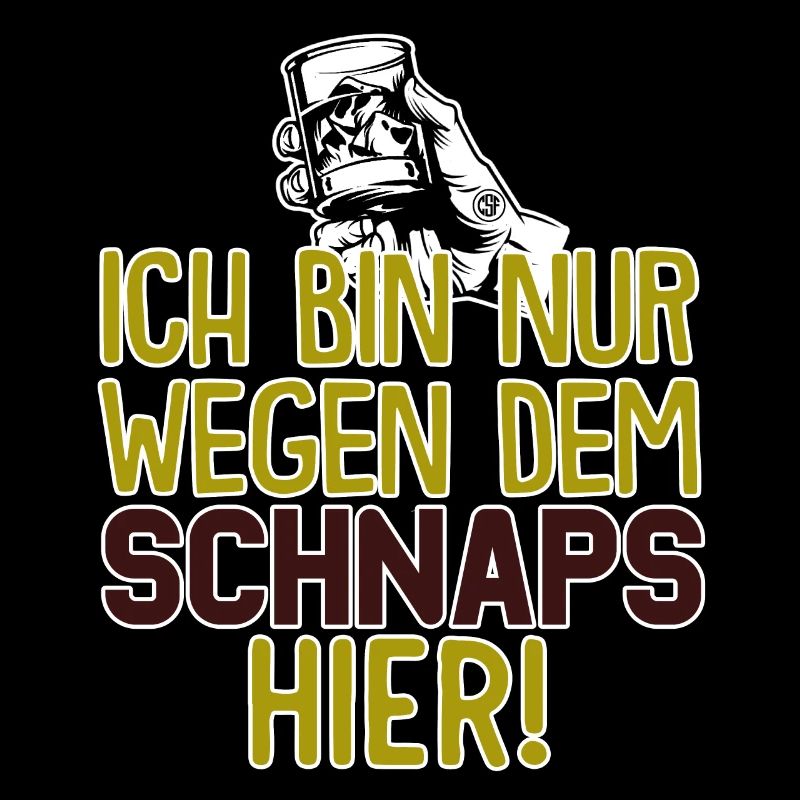 Ich bin nur wegen dem Schnaps hier