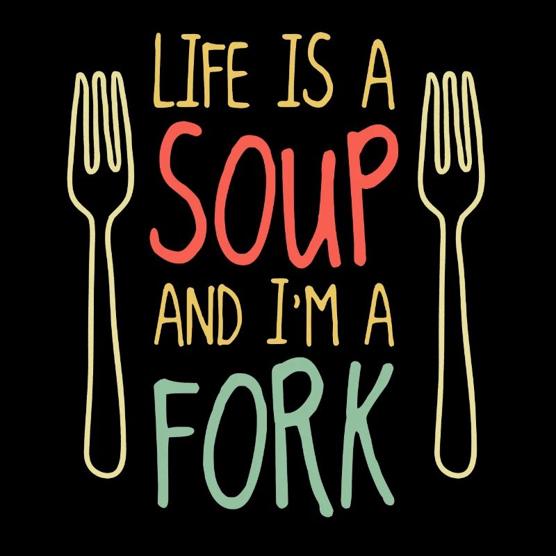 Life is a soup and I'm a fork
