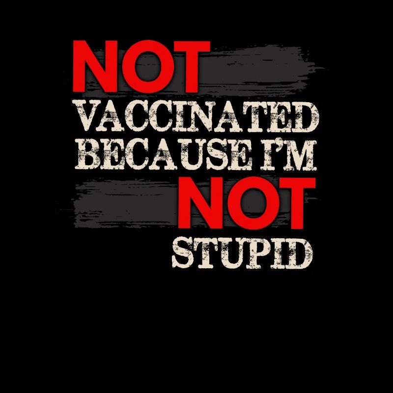 Not Vaccinated Because I Am Not Stupid - Anti-Vax