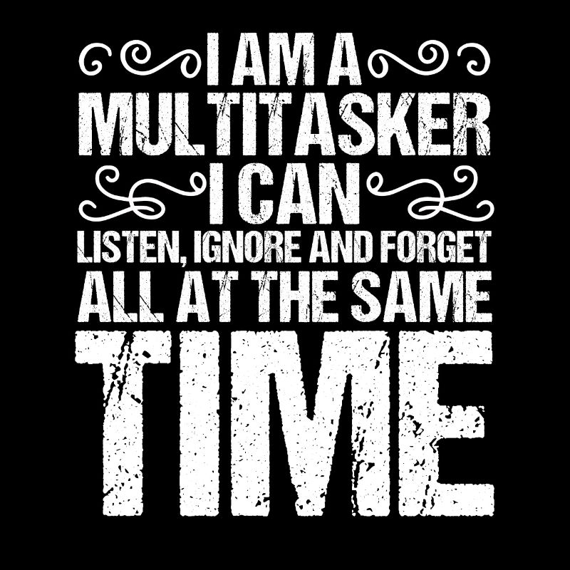Funny say I'm multitasking I hear
