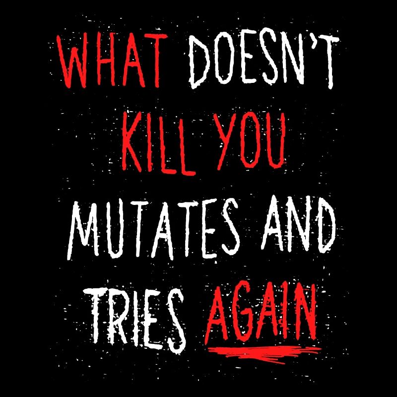 What doesn’t kill you mutates and tries again