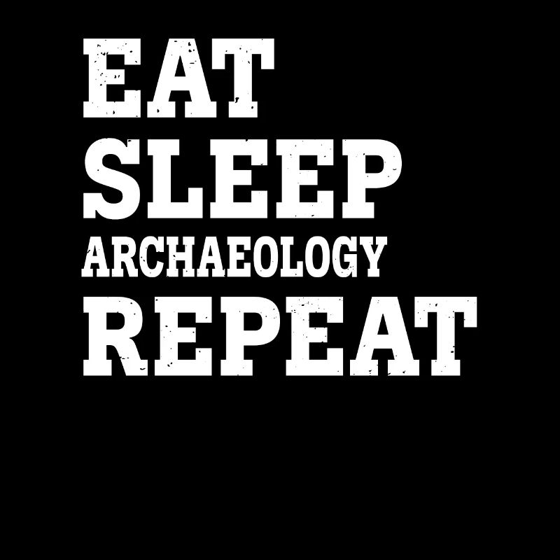 EAT SLEEP ARCHAEOLOGY REPEAT FUNNY SARCASTIC