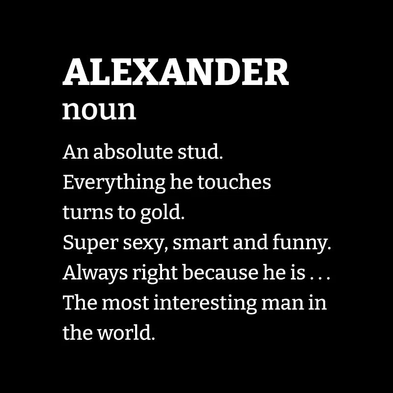 Alexander: An absolute stud. Everthing he touches