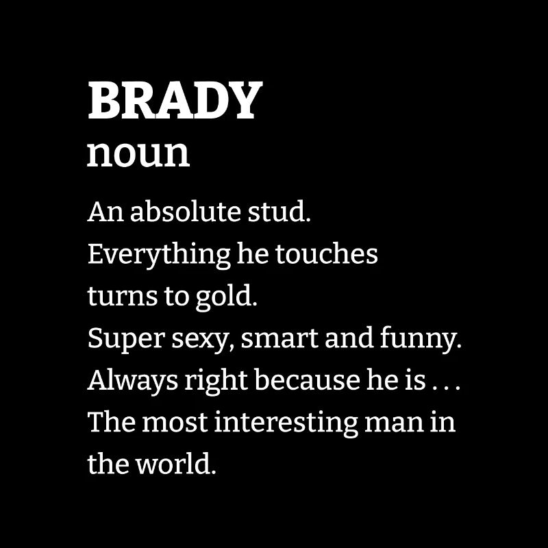 Brady: An absolute stud. Everthing he touches turn