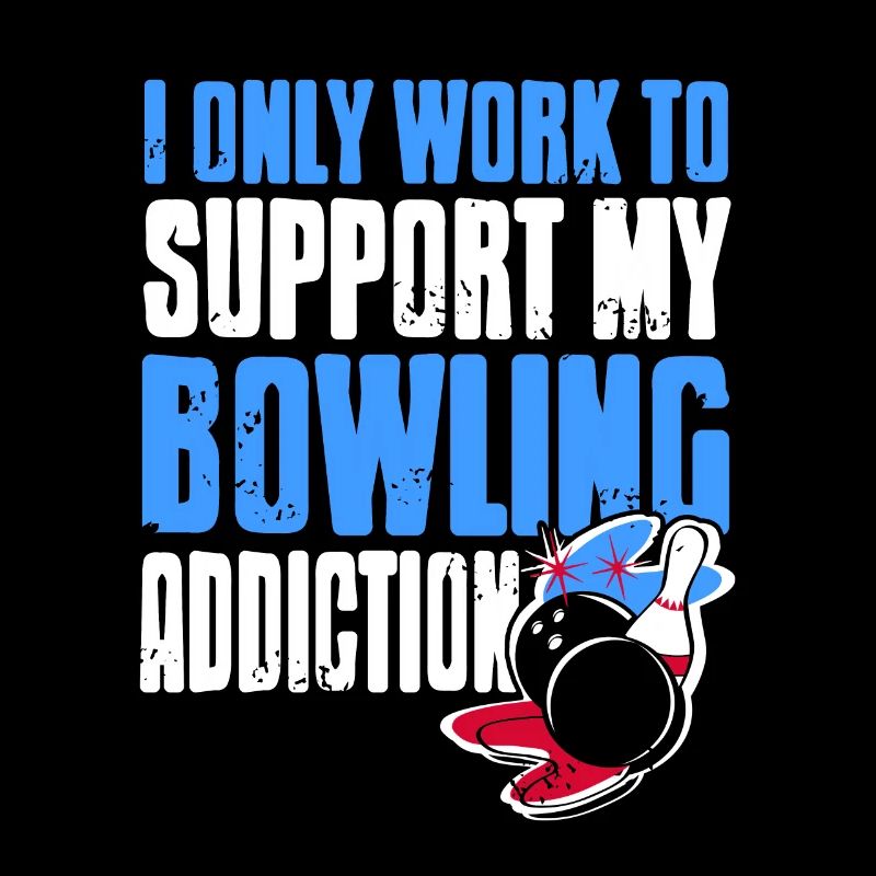 I Only Work To Support My Bowling Addiction