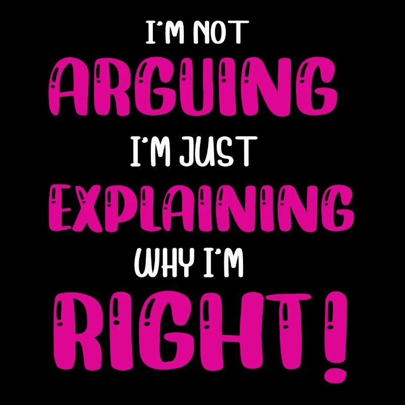 Im Not Arguing Im Just Explaining Why Im Right
