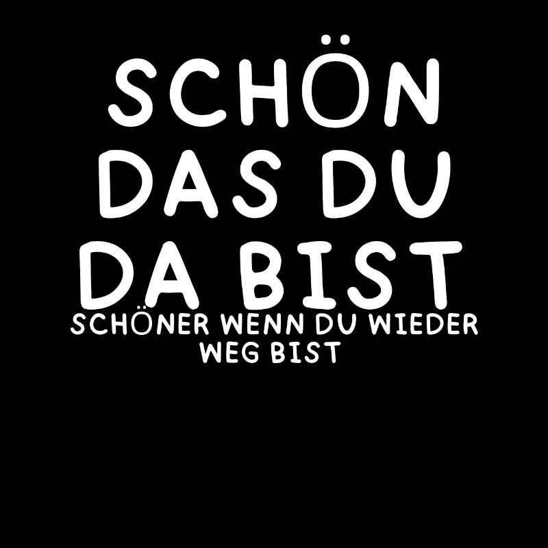 Schön das du da bist schöner wenn du weg bist
