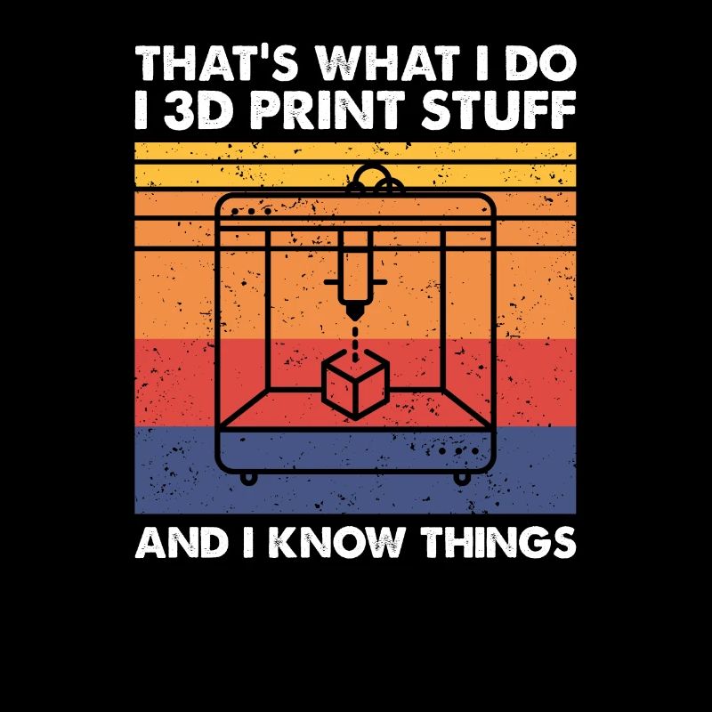 I 3D Print Stuff And I Know Things, 3D Drucker