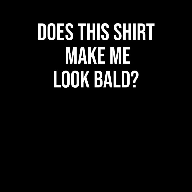 Does This Shirt Make Me Look Bald? Gift Bald Is