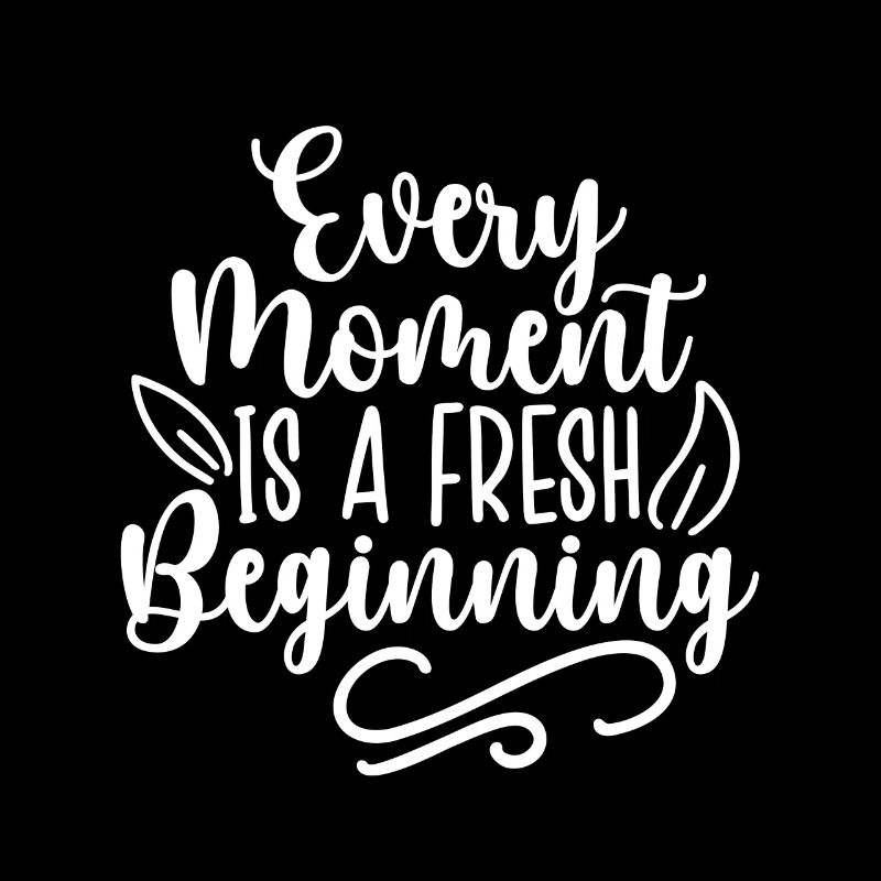 Every Moment Is A Fresh Beginning