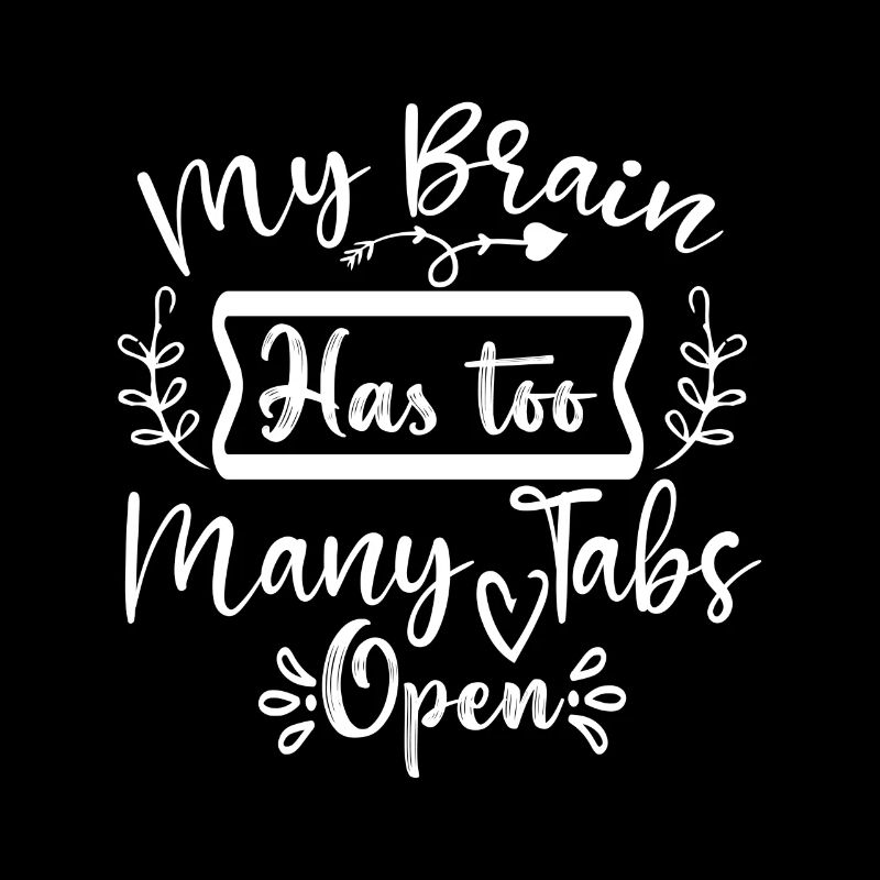 My Brain Has Too Many Tabs Open - Funny saying
