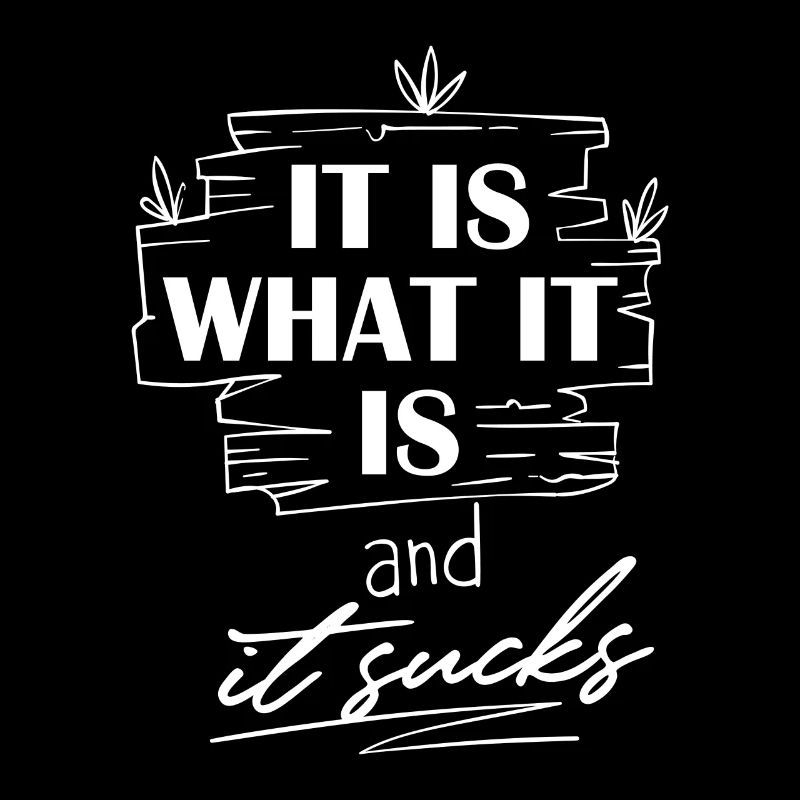 It Is What It Is And It Sucks - Funny Saying
