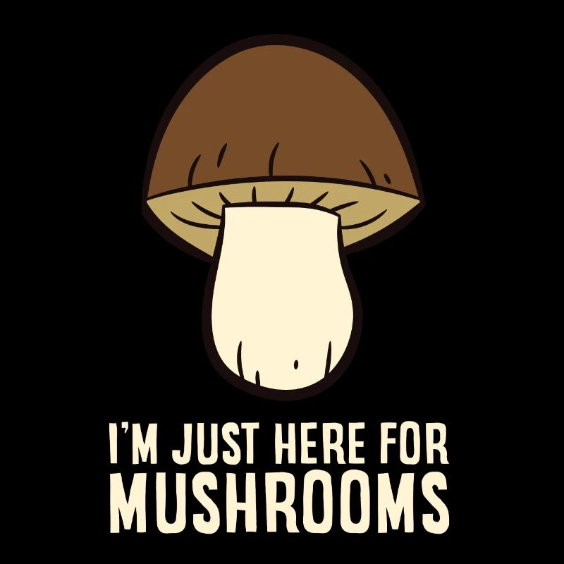 Mushroom - I'm just here for Mushrooms