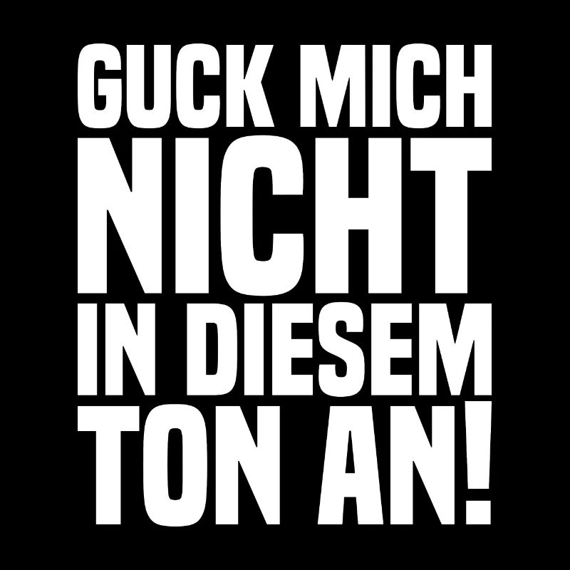 Guck Mich Nicht In Diesem Ton An!