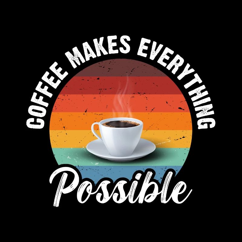 Coffee makes everything possible