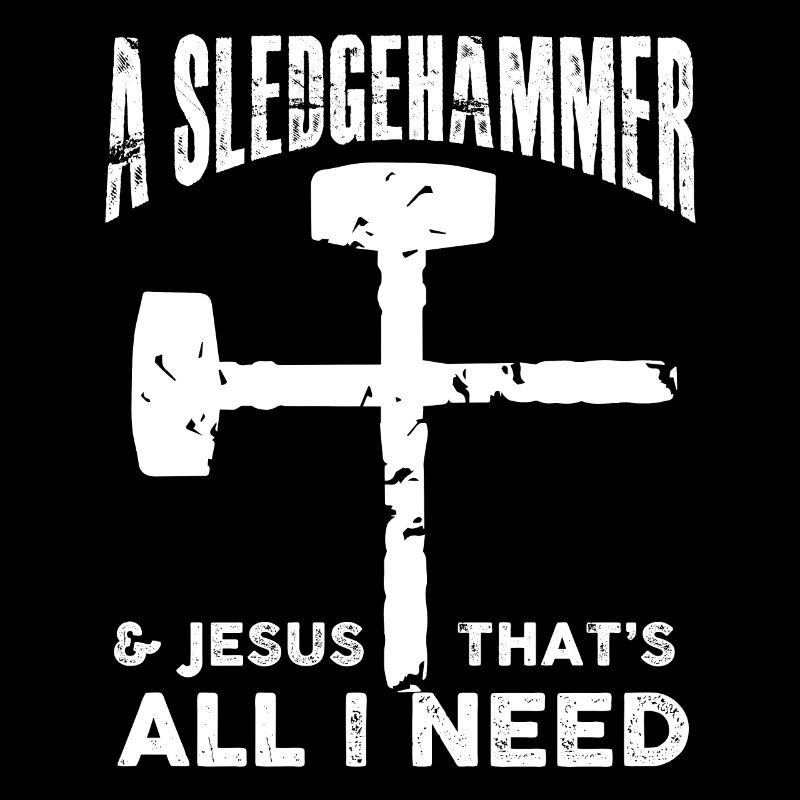 a sledgehammer and jesus thats all I need Design