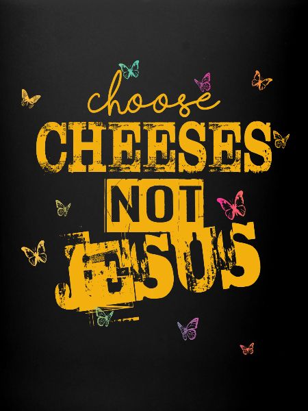Choose Cheeses - not Jesus