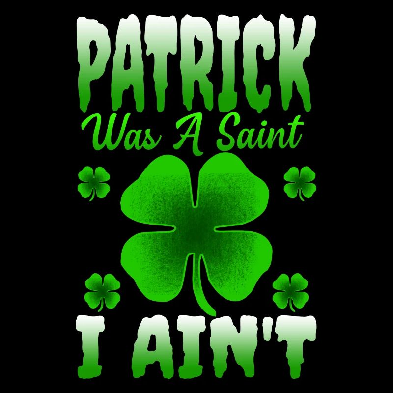 Patrick Was A Saint I Ain't St. Patricks Day