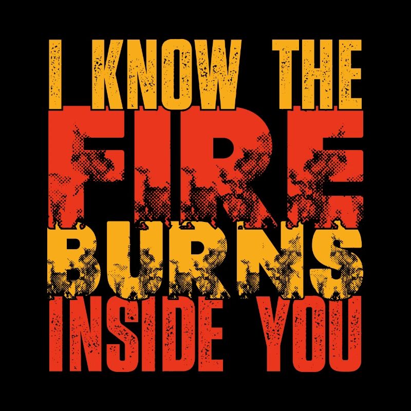 Fire burns inside you