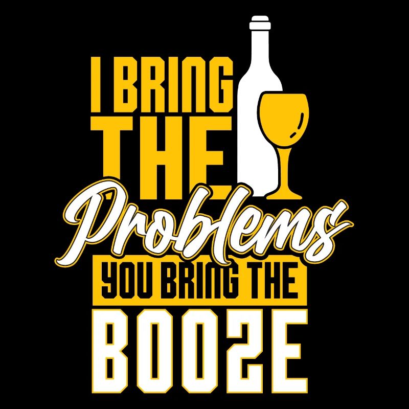 I bringt the problems you bring the booze