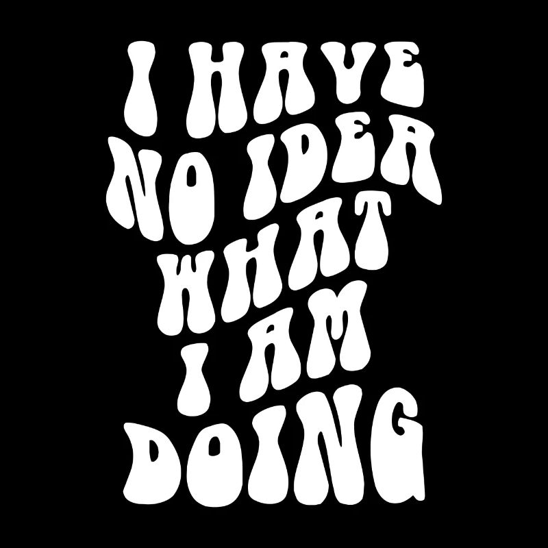 I Have No Idea What I Am Doing