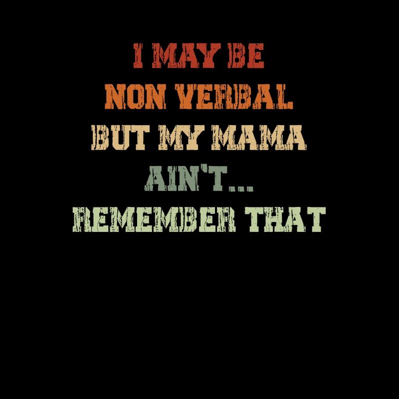 I May Be Non Verbal But My Mama Ain't Remember