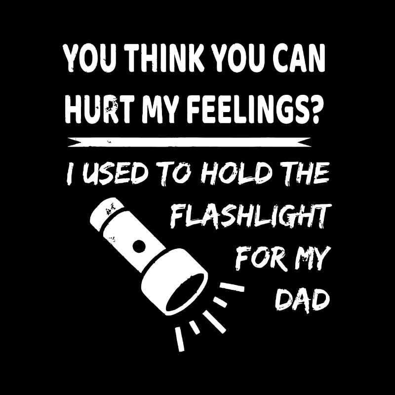 You hurt my feelings? I used to hold flashlight