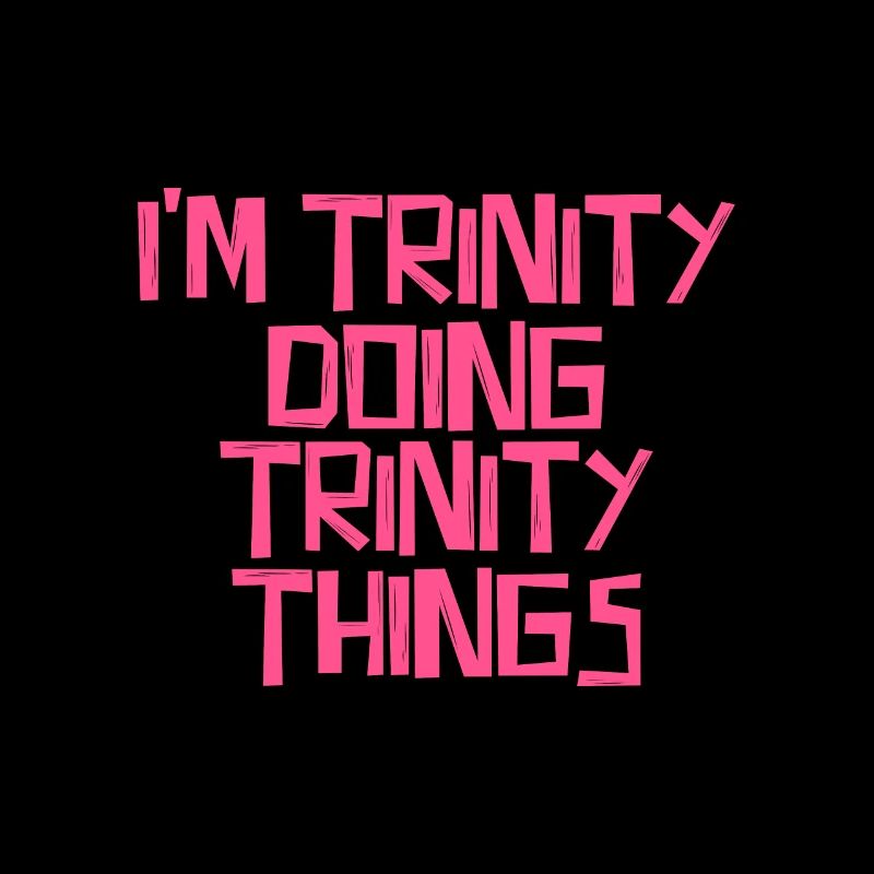 I'm Trinity doing Trinity things