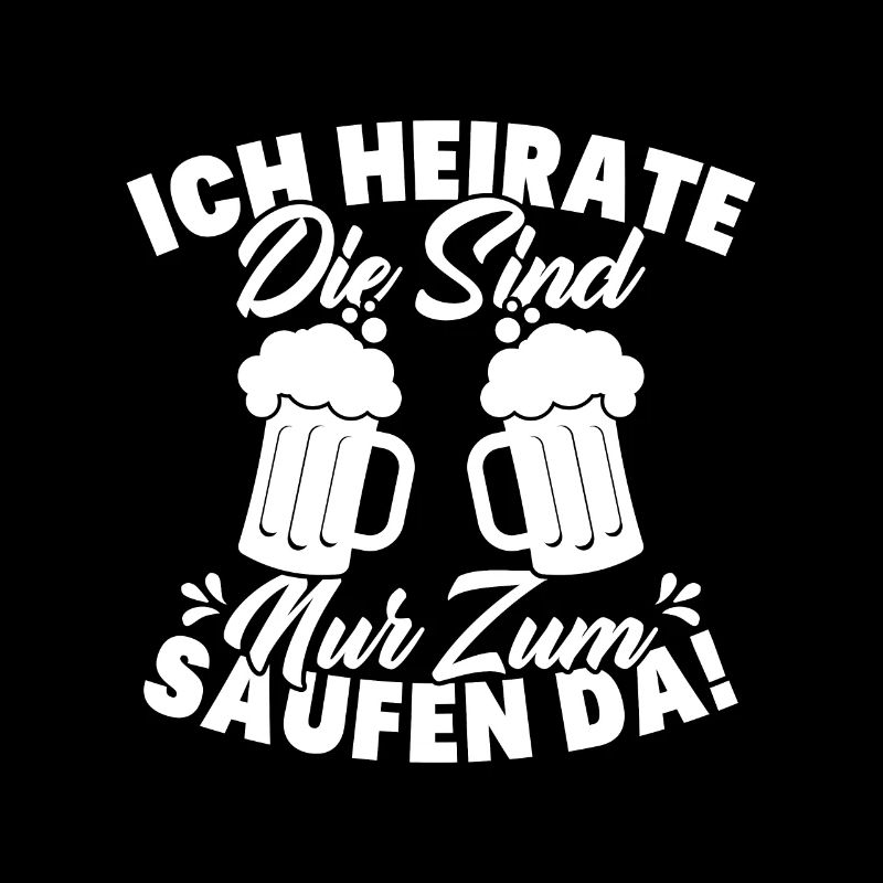 ich heirate die sind nur zum saufen da