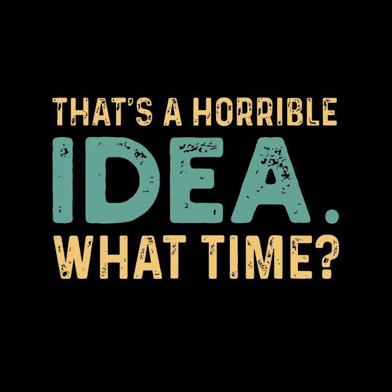 That's A Horrible Idea. What Time?