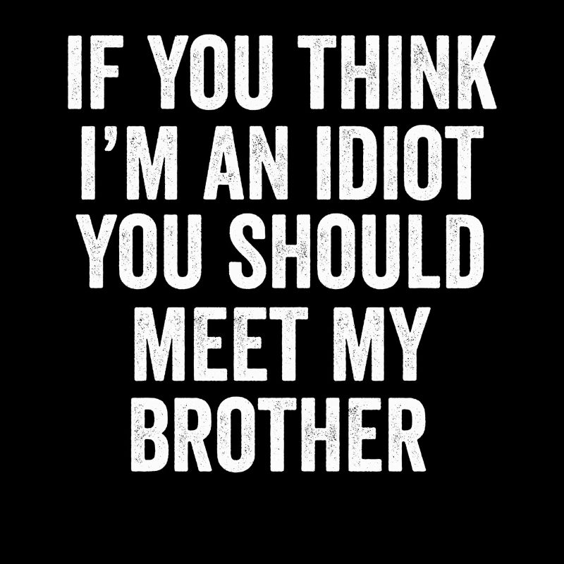Si vous pensez que je suis un idiot, vous devriez rencontrer mon frère