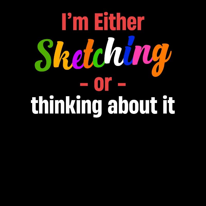 Either I'm sketching or I'm thinking about it