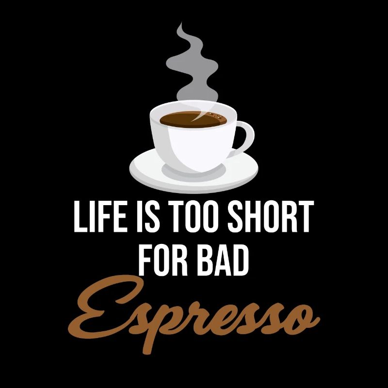 Life is too short for bad espresso