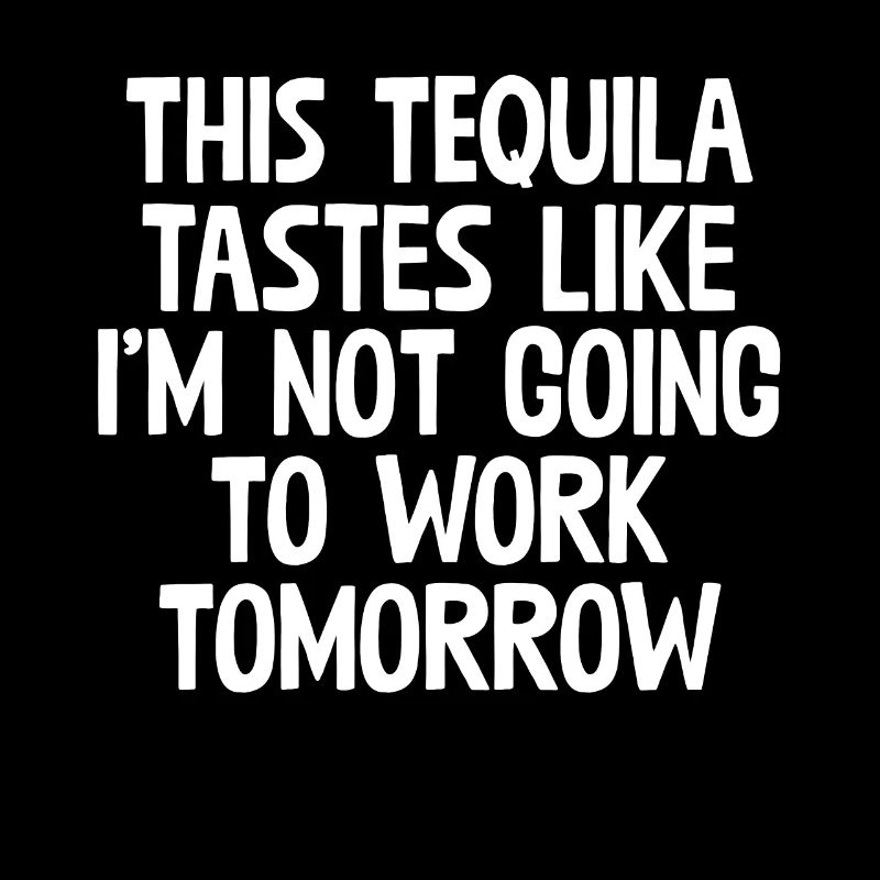 This Tequila Tastes Like I'm Not Going To Work Pun