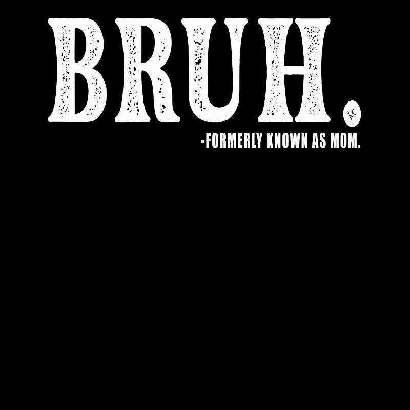 Bruh Formerly Known As Mom