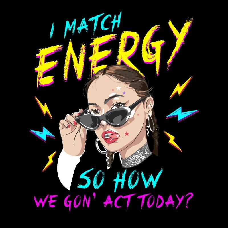 I Match Energy So How We Gon' Act Today