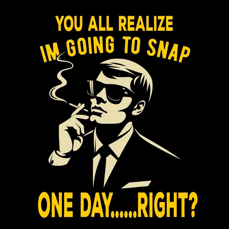 You all realize im going to snap