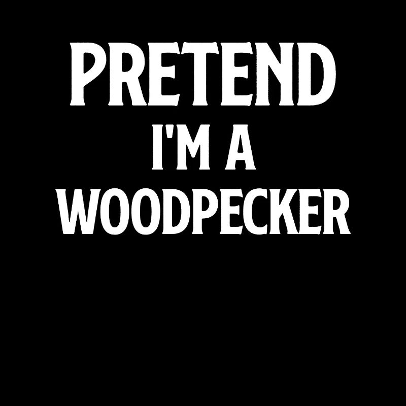 Pretend I'm a woodpecker, birdwatcher,