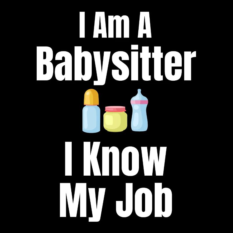I'm a babysitter I know my job