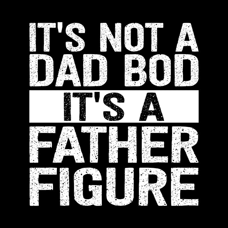It's Not A Dad Bod It's A Father Figure