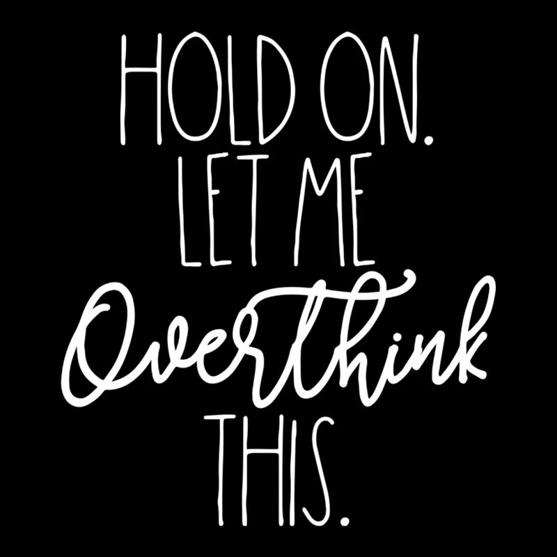 Hold on Let Me Overthink This