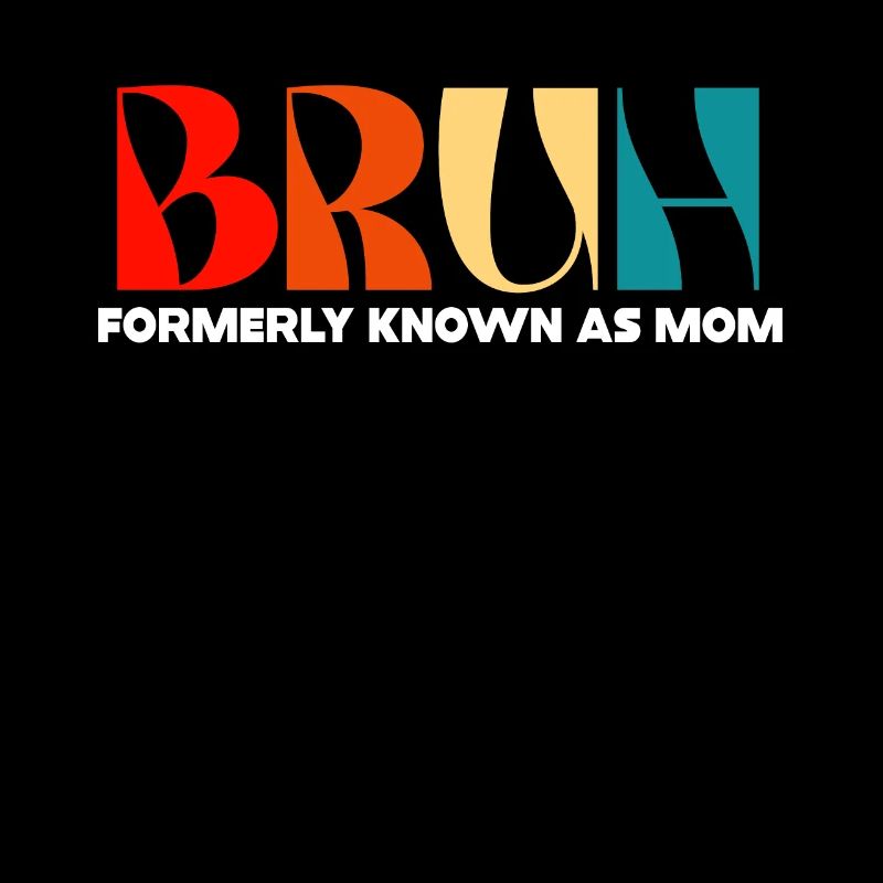 Bruh Formerly Known As Mom