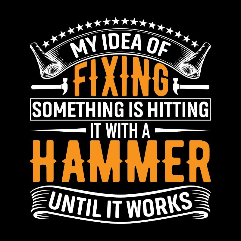 My idea of fixing something is hitting it with a h
