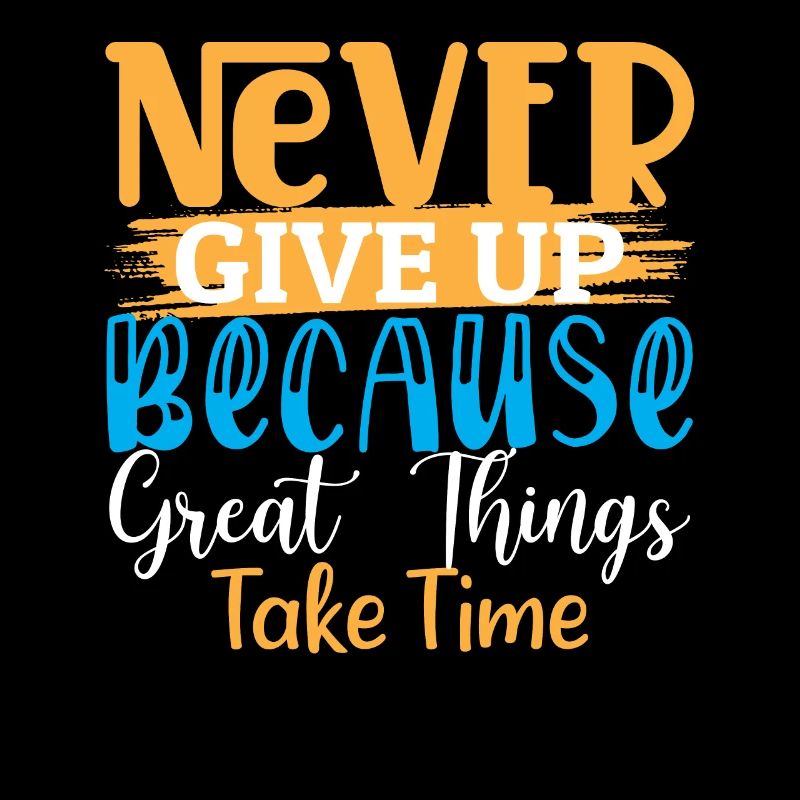 Never Give Up Because Great Things Take Time