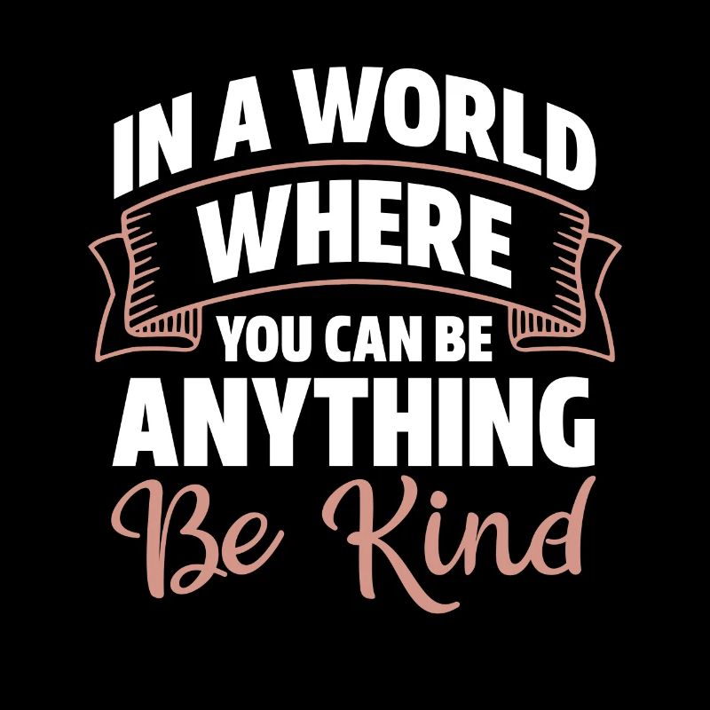 In A World Where You Can Be Anything Be Kind