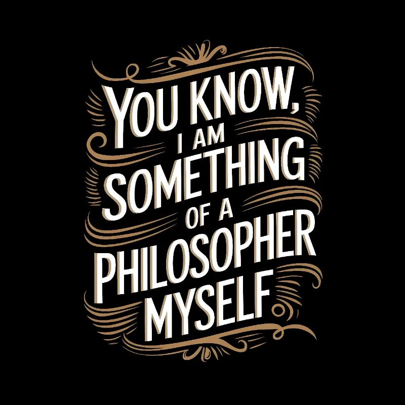 Weißt du, ich bin selbst so etwas wie ein Philosoph