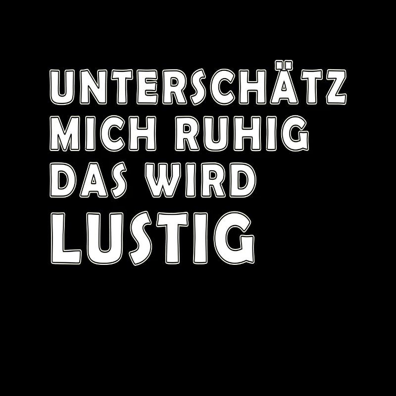 Unterschätz mich ruhig. Das wird Lustig
