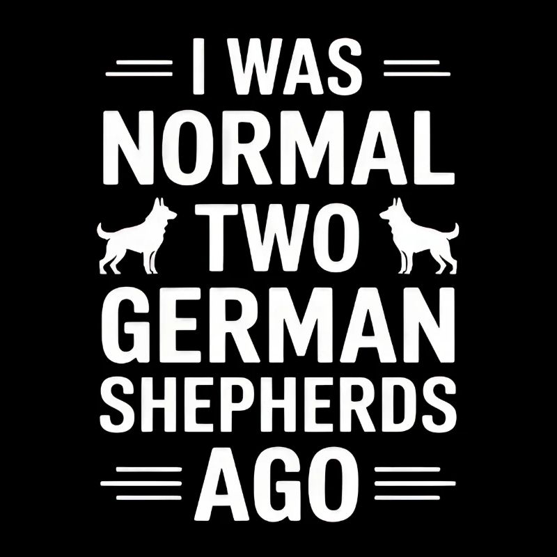 I Was Normal Two German Shepherds Ago